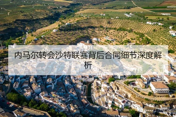 内马尔转会沙特联赛背后合同细节深度解析