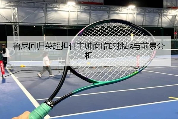 鲁尼回归英超担任主帅面临的挑战与前景分析